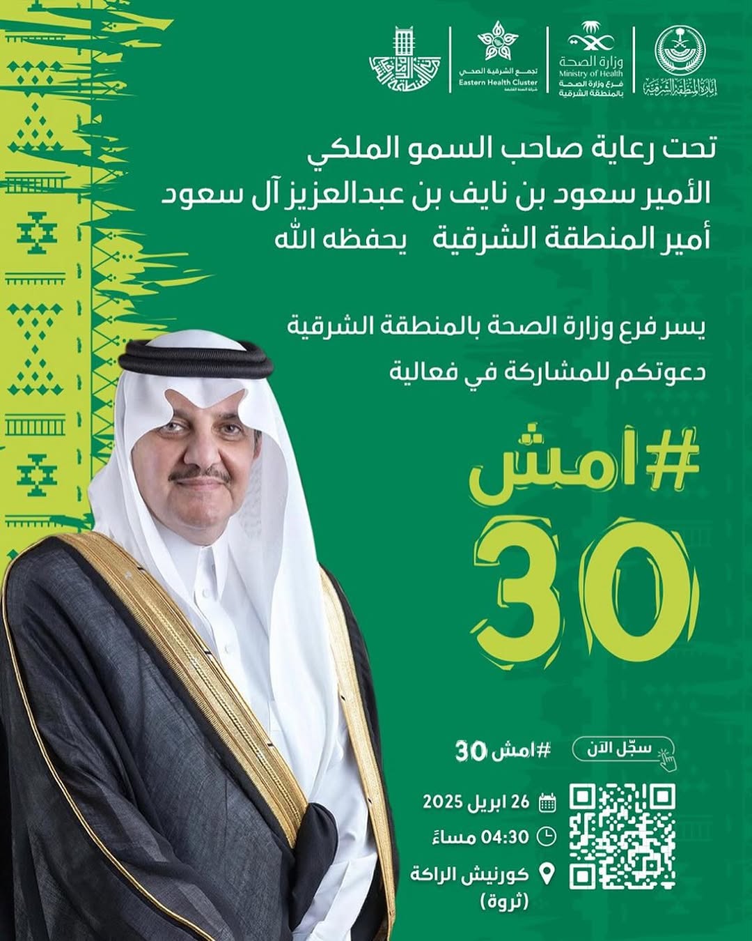 #إعلان‬⁩|

‏تحت رعاية صاحب السمو الملكي
‏الأمير سعود بن نايف بن عبدالعزيز آل سعود ⁧‫#أمير_المنطقة_الشرقية‬⁩ يحفظه الله
‏يسر ⁧‫#فرع_وزارة_الصحة_بالمنطقة_الشرقية‬⁩ دعوتكم للمشاركة في فعالية ⁧‫#امش30‬⁩

‏🗓️ السبت 26 أبريل 2025
‏⏱️ 04:30 مساءً
‏📍 كورنيش الراكة (ثروة)
